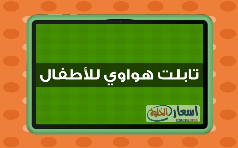اسعار تابلت هواوي للأطفال اسعار تابلت هواوي للأطفال